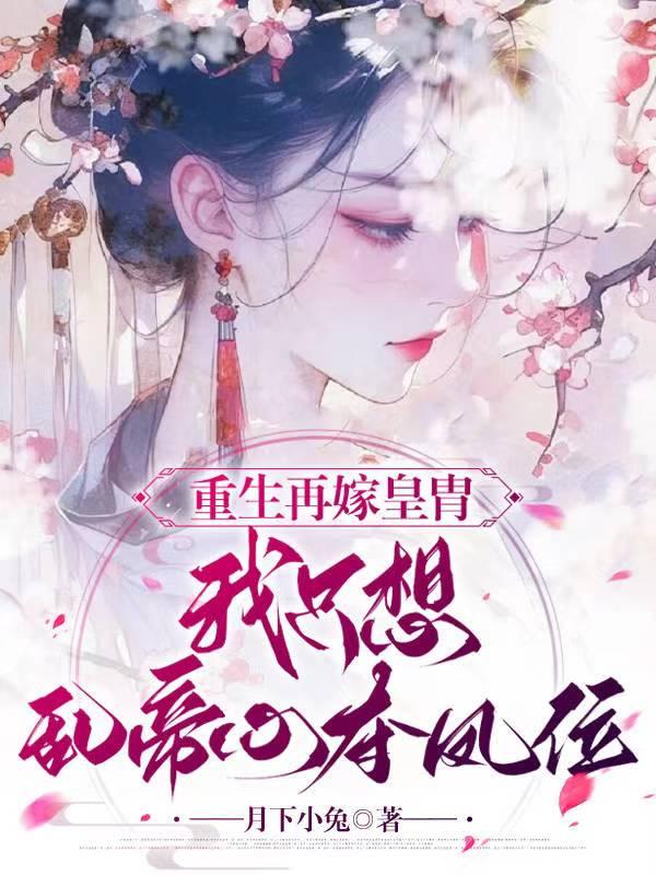 重生再嫁皇胄我只想乱帝心夺凤位免费阅读